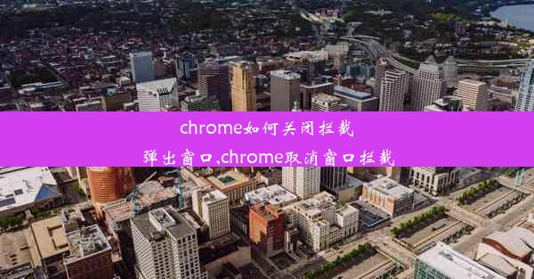 chrome如何关闭拦截弹出窗口,chrome取消窗口拦截