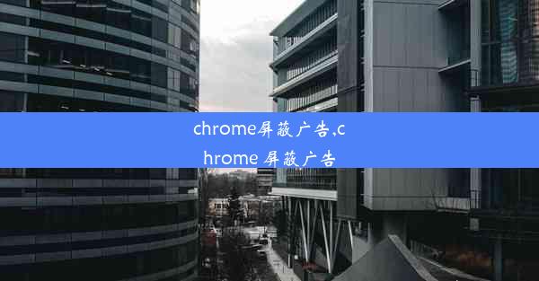 chrome屏蔽广告,chrome 屏蔽广告