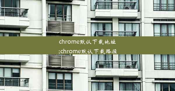 chrome默认下载地址;chrome默认下载路径