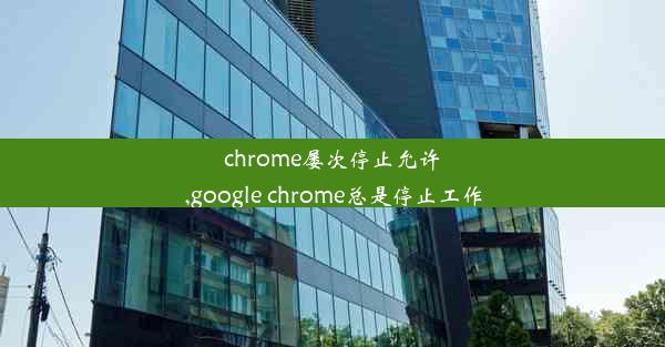 chrome屡次停止允许,google chrome总是停止工作