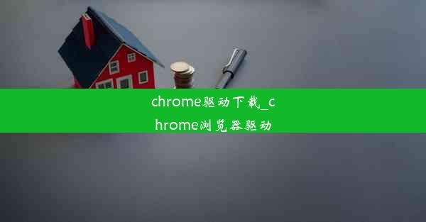 chrome驱动下载_chrome浏览器驱动