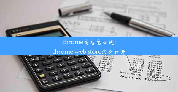 chrome商店怎么进;chrome web store怎么打开