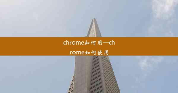 chrome如何用—chrome如何使用