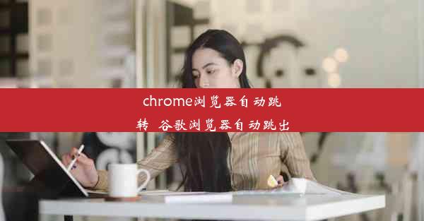 chrome浏览器自动跳转_谷歌浏览器自动跳出