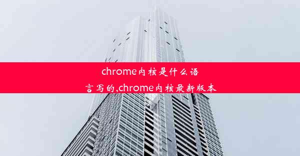 chrome内核是什么语言写的,chrome内核最新版本