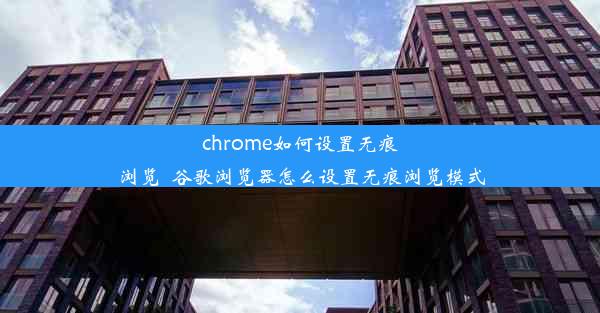 chrome如何设置无痕浏览_谷歌浏览器怎么设置无痕浏览模式