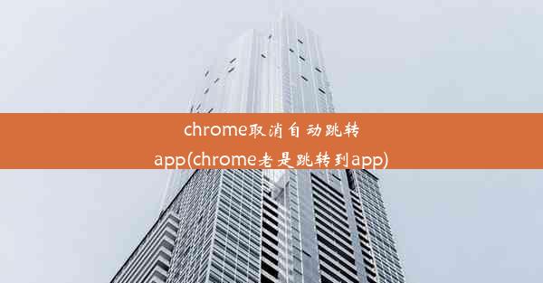 chrome取消自动跳转app(chrome老是跳转到app)