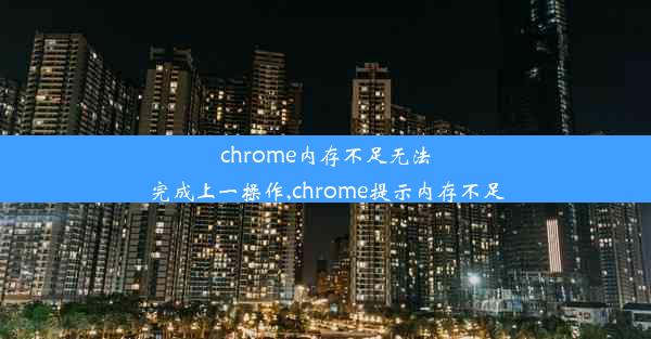 chrome内存不足无法完成上一操作,chrome提示内存不足