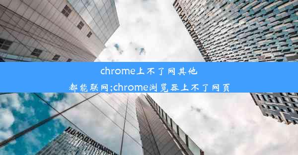 chrome上不了网其他都能联网;chrome浏览器上不了网页