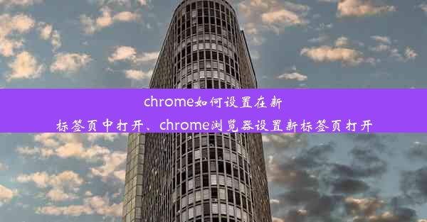 chrome如何设置在新标签页中打开、chrome浏览器设置新标签页打开