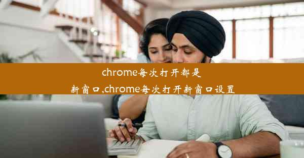 chrome每次打开都是新窗口,chrome每次打开新窗口设置