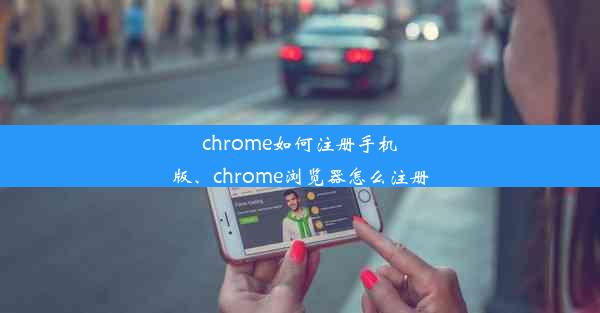 chrome如何注册手机版、chrome浏览器怎么注册