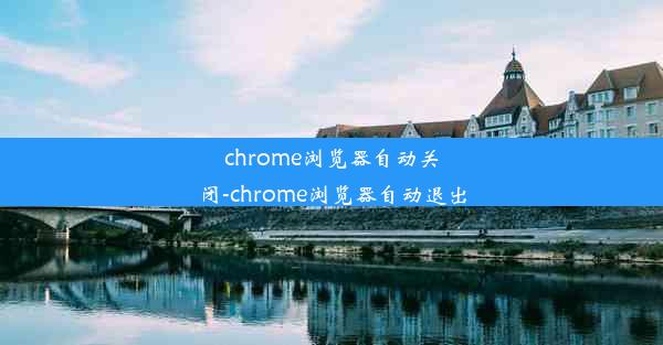 chrome浏览器自动关闭-chrome浏览器自动退出