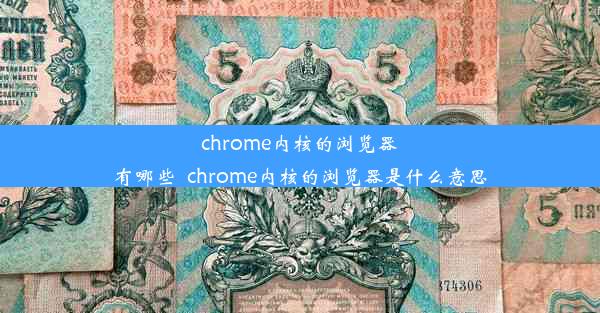 chrome内核的浏览器有哪些_chrome内核的浏览器是什么意思