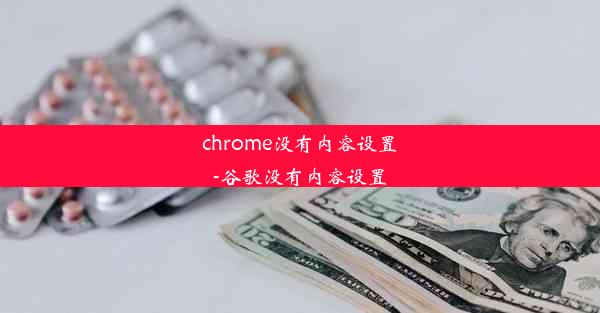 chrome没有内容设置-谷歌没有内容设置