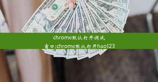 chrome默认打开调试窗口;chrome默认打开hao123