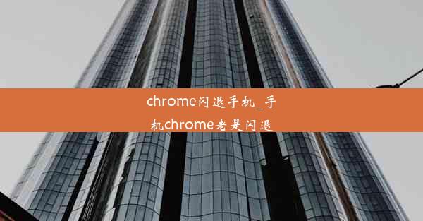 chrome闪退手机_手机chrome老是闪退