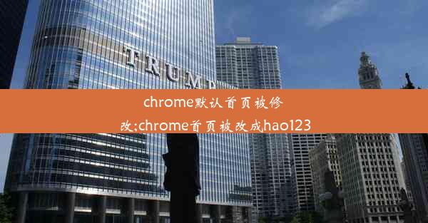 chrome默认首页被修改;chrome首页被改成hao123