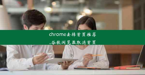 chrome去掉首页推荐,谷歌浏览器取消首页