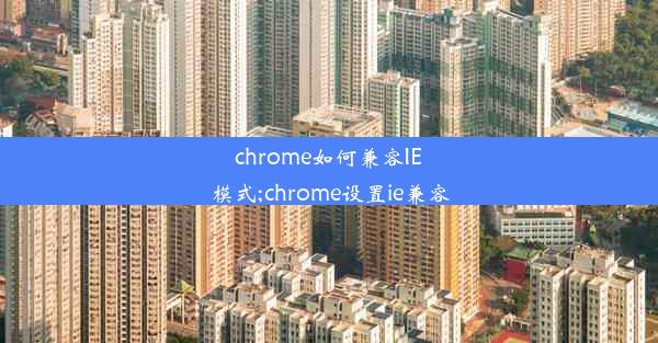 chrome如何兼容IE模式;chrome设置ie兼容