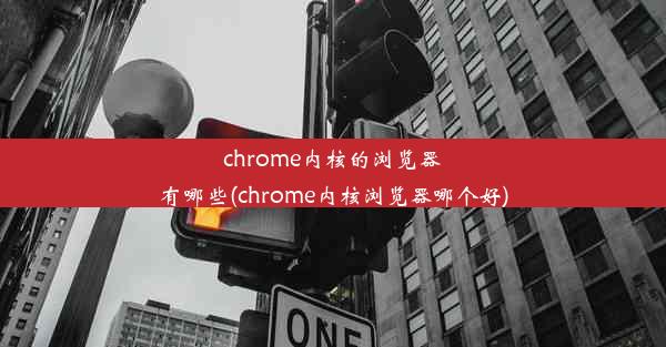 chrome内核的浏览器有哪些(chrome内核浏览器哪个好)