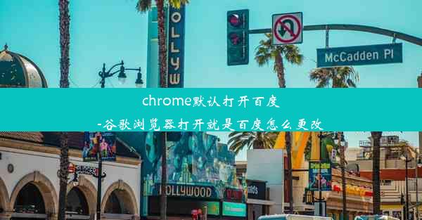 chrome默认打开百度-谷歌浏览器打开就是百度怎么更改