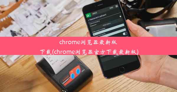 chrome浏览器最新版下载(chrome浏览器官方下载最新版)