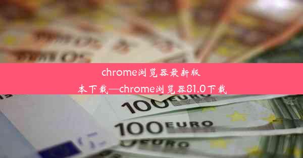 chrome浏览器最新版本下载—chrome浏览器81.0下载