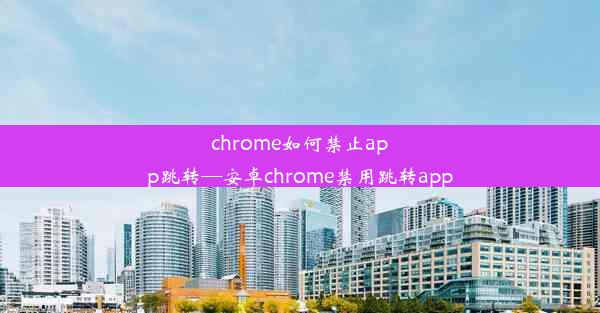 chrome如何禁止app跳转—安卓chrome禁用跳转app