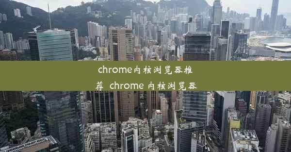 chrome内核浏览器推荐_chrome 内核浏览器