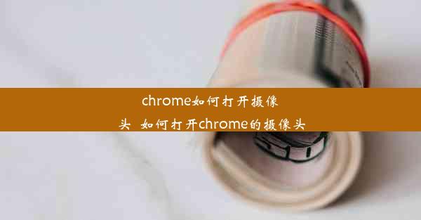 chrome如何打开摄像头_如何打开chrome的摄像头