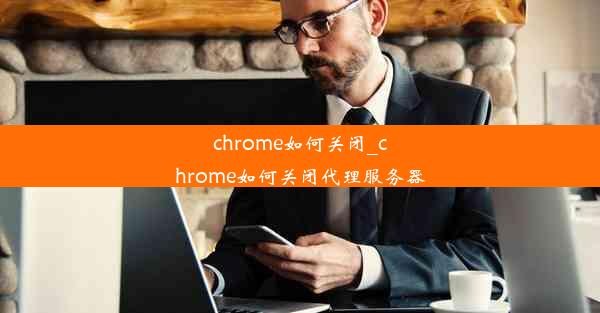 chrome如何关闭_chrome如何关闭代理服务器