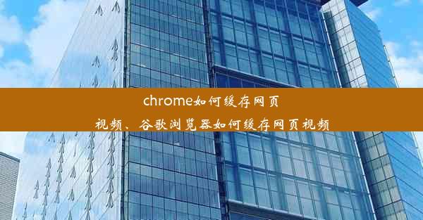 chrome如何缓存网页视频、谷歌浏览器如何缓存网页视频