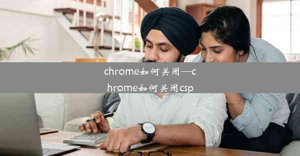 chrome如何关闭—chrome如何关闭csp