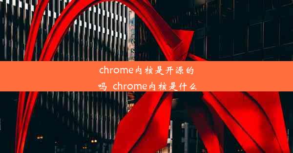 chrome内核是开源的吗_chrome内核是什么