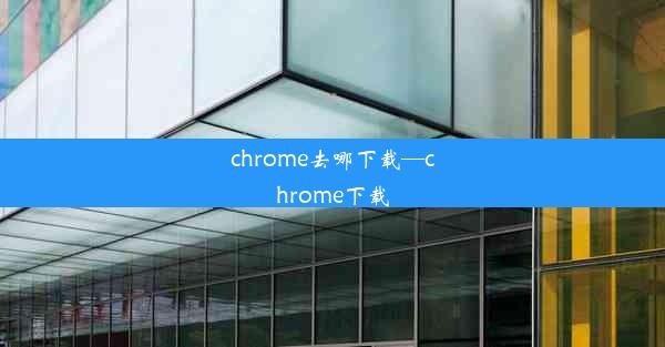 chrome去哪下载—chrome下载