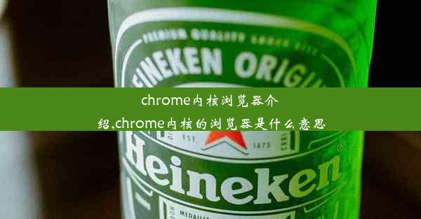 chrome内核浏览器介绍,chrome内核的浏览器是什么意思