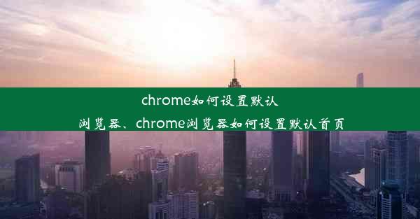 chrome如何设置默认浏览器、chrome浏览器如何设置默认首页