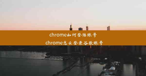 chrome如何登陆账号_chrome怎么登录谷歌账号