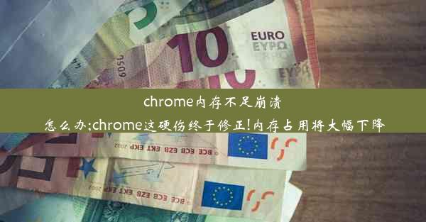 chrome内存不足崩溃怎么办;chrome这硬伤终于修正!内存占用将大幅下降