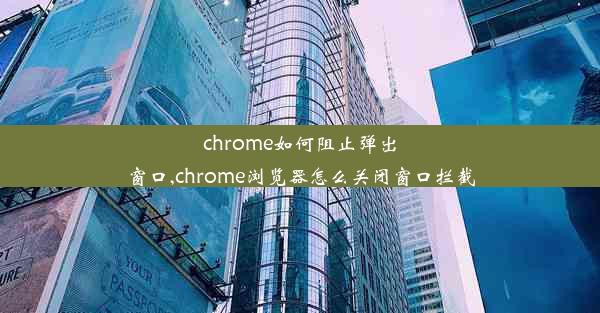 chrome如何阻止弹出窗口,chrome浏览器怎么关闭窗口拦截