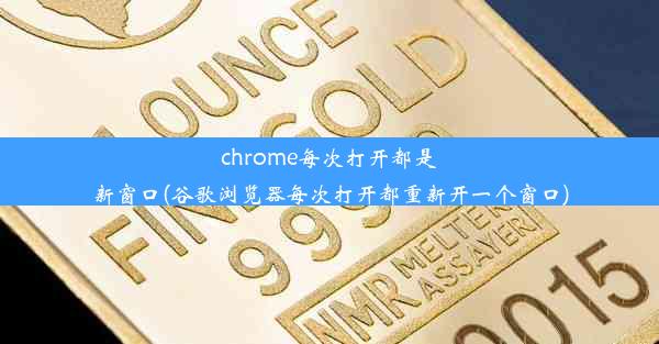 chrome每次打开都是新窗口(谷歌浏览器每次打开都重新开一个窗口)