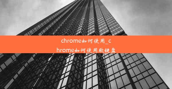 chrome如何使用_chrome如何使用软键盘