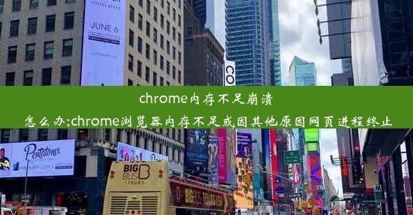 chrome内存不足崩溃怎么办;chrome浏览器内存不足或因其他原因网页进程终止