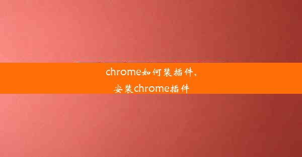 chrome如何装插件,安装chrome插件