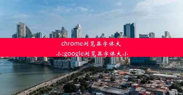 chrome浏览器字体大小;google浏览器字体大小