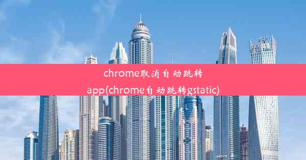 chrome取消自动跳转app(chrome自动跳转gstatic)