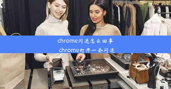 chrome闪退怎么回事_chrome打开一会闪退