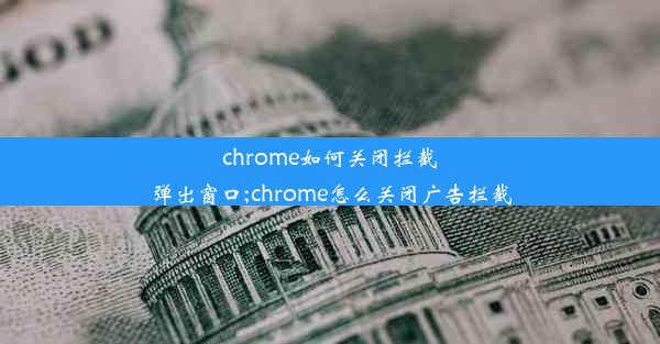 chrome如何关闭拦截弹出窗口;chrome怎么关闭广告拦截