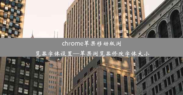 chrome苹果移动版浏览器字体设置—苹果浏览器修改字体大小